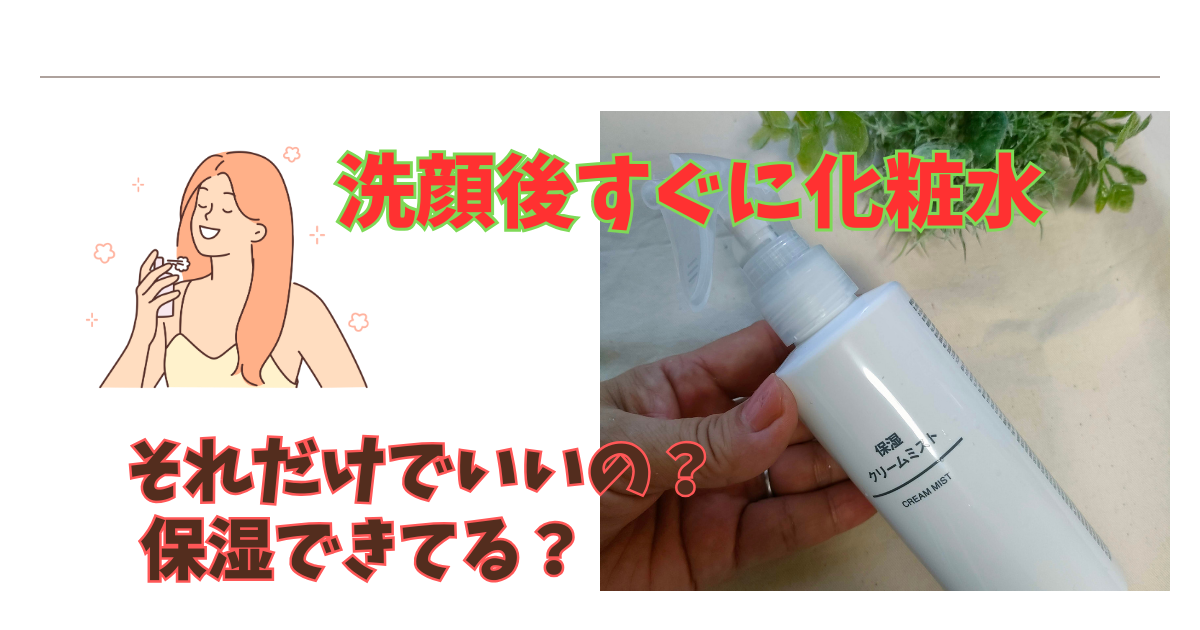 洗顔後すぐに化粧水だけでいいの？保湿クリームミストは必要？