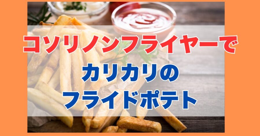 コソリノンフライヤーでフライドポテトをカリカリにする方法