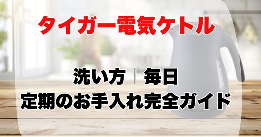 タイガー電気ケトル洗い方お手入れ方法
