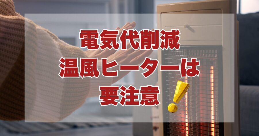 電気代削減温風ヒーターは要注意！